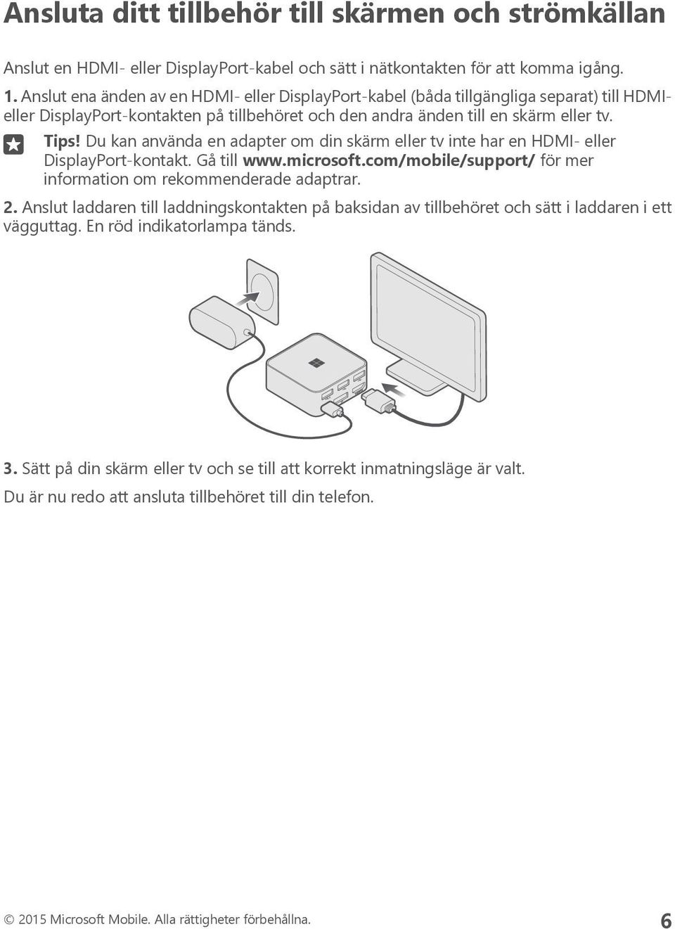 Du kan använda en adapter om din skärm eller tv inte har en HDMI- eller DisplayPort-kontakt. Gå till www.microsoft.com/mobile/support/ för mer information om rekommenderade adaptrar. 2.