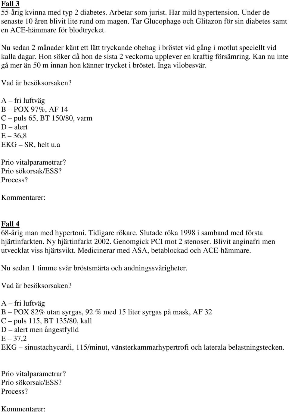 Hon söker då hon de sista 2 veckorna upplever en kraftig försämring. Kan nu inte gå mer än 50 m innan hon känner trycket i bröstet. Inga vilobesvär.