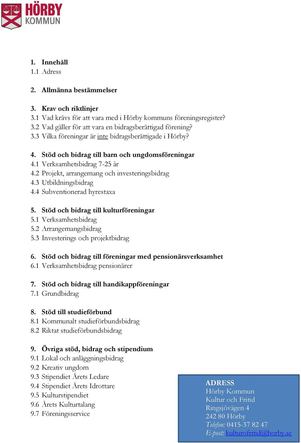 Stöd och bidrag till kulturföreningar 5.1 Verksamhetsbidrag 5.2 Arrangemangsbidrag 5.3 Investerings och projektbidrag 6. Stöd och bidrag till föreningar med pensionärsverksamhet 6.