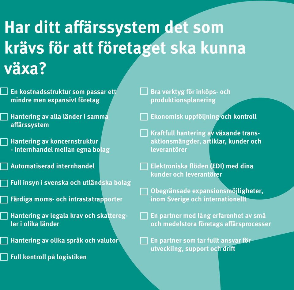 Full insyn i svenska och utländska bolag Färdiga moms- och intrastatrapporter Hantering av legala krav och skatteregler i olika länder Hantering av olika språk och valutor Full kontroll på logistiken