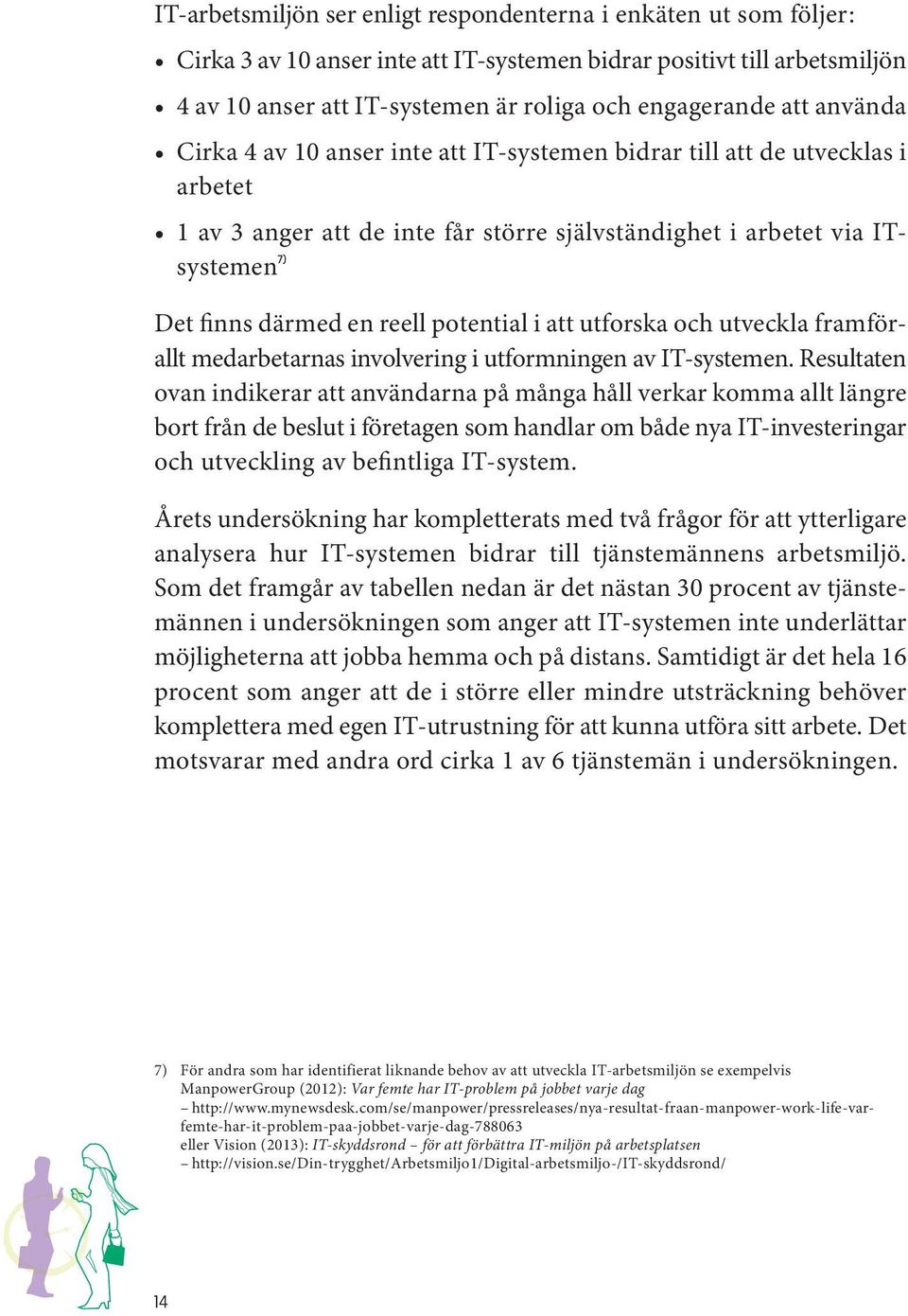 potential i att utforska och utveckla framförallt medarbetarnas involvering i utformningen av IT-systemen.