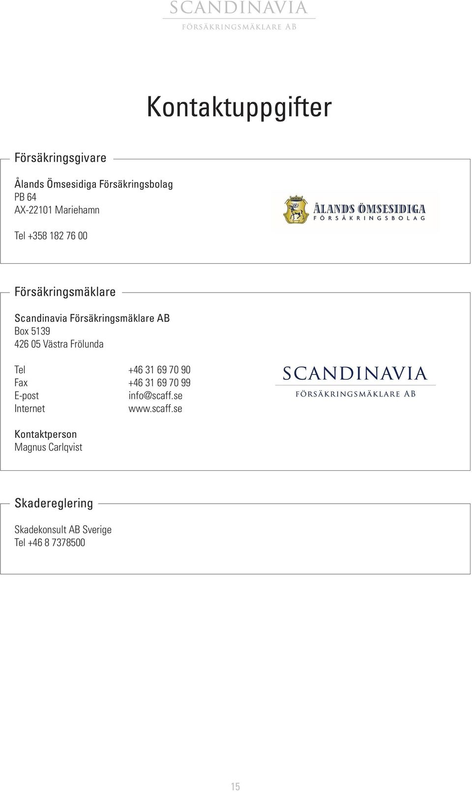 426 05 Västra Frölunda Tel +46 31 69 70 90 Fax +46 31 69 70 99 E-post info@scaff.