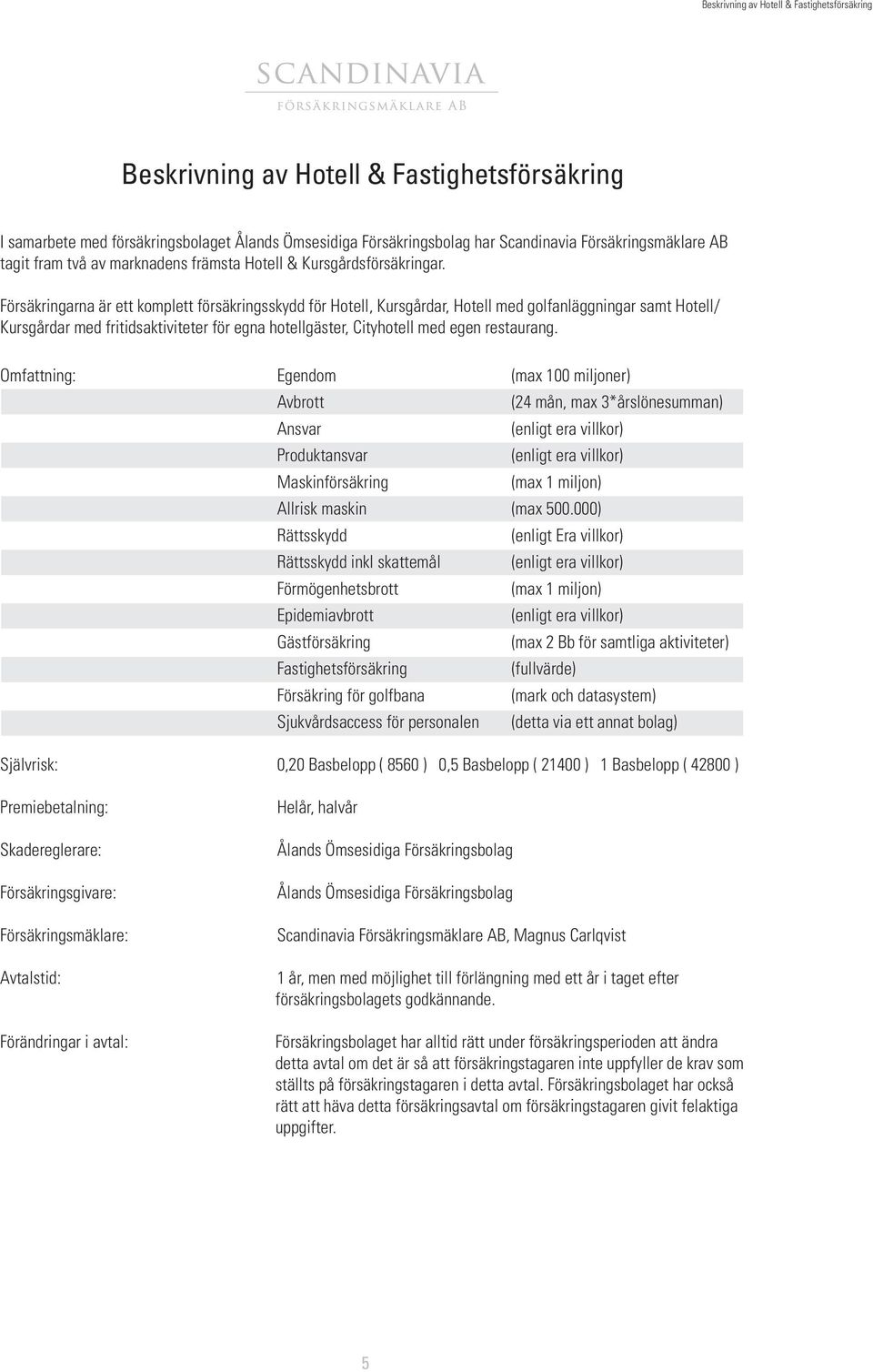 Försäkringarna är ett komplett försäkringsskydd för Hotell, Kursgårdar, Hotell med golfanläggningar samt Hotell/ Kursgårdar med fritidsaktiviteter för egna hotellgäster, Cityhotell med egen