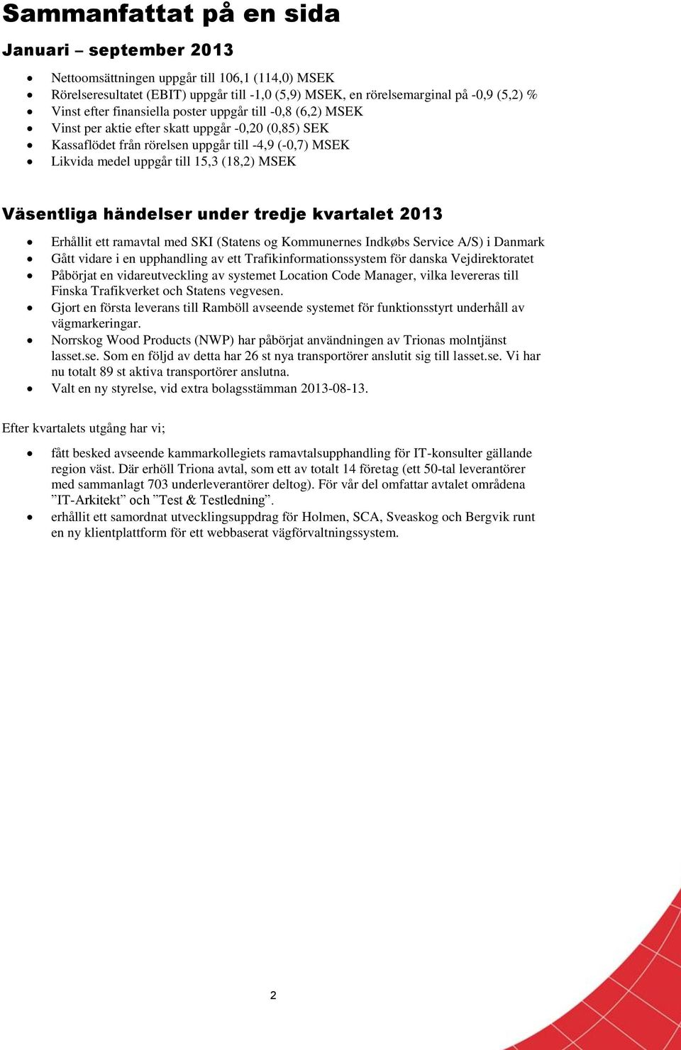 Väsentliga händelser under tredje kvartalet 2013 Erhållit ett ramavtal med SKI (Statens og Kommunernes Indkøbs Service A/S) i Danmark Gått vidare i en upphandling av ett Trafikinformationssystem för