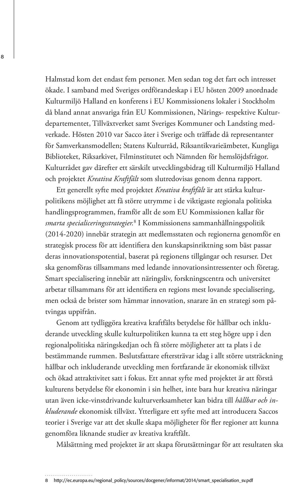 respektive Kulturdepartementet, Tillväxtverket samt Sveriges Kommuner och Landsting medverkade.