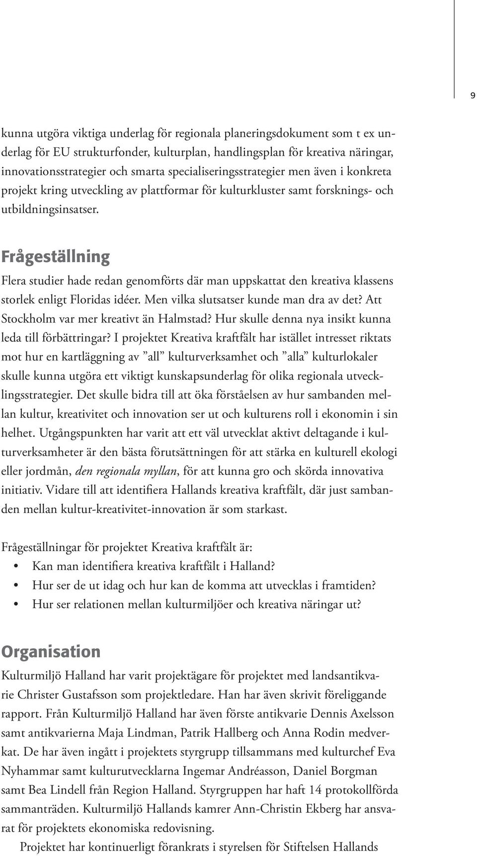 Frågeställning Flera studier hade redan genomförts där man uppskattat den kreativa klassens storlek enligt Floridas idéer. Men vilka slutsatser kunde man dra av det?