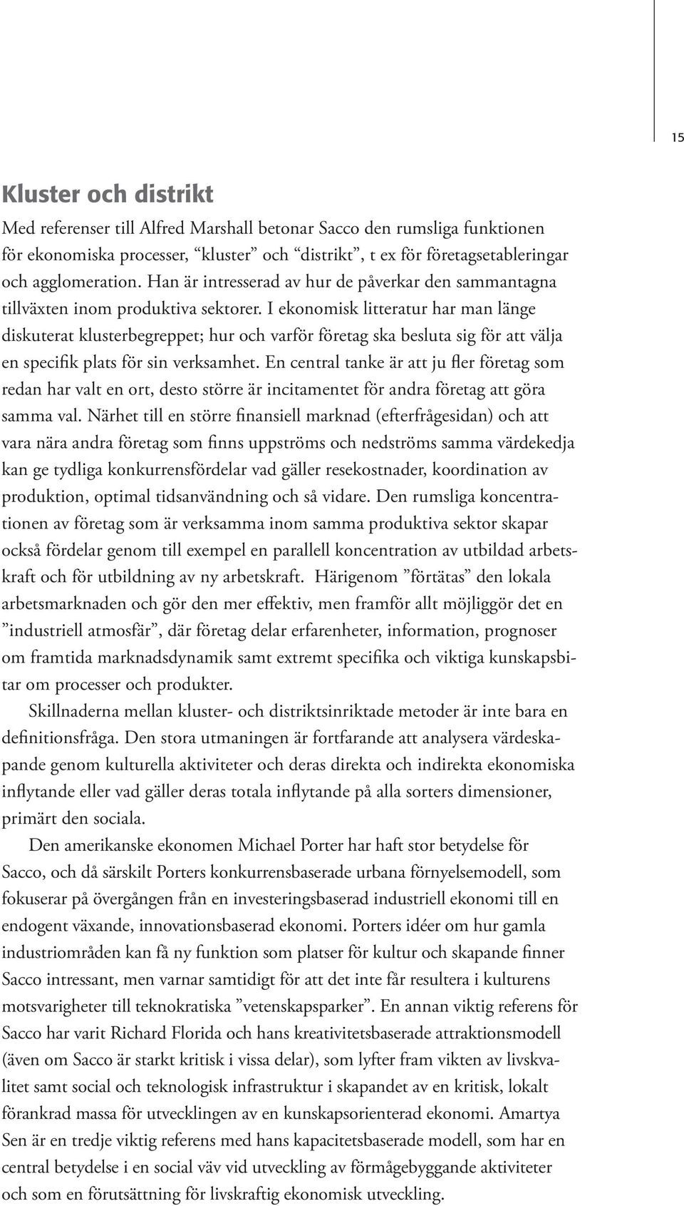 I ekonomisk litteratur har man länge diskuterat klusterbegreppet; hur och varför företag ska besluta sig för att välja en specifik plats för sin verksamhet.