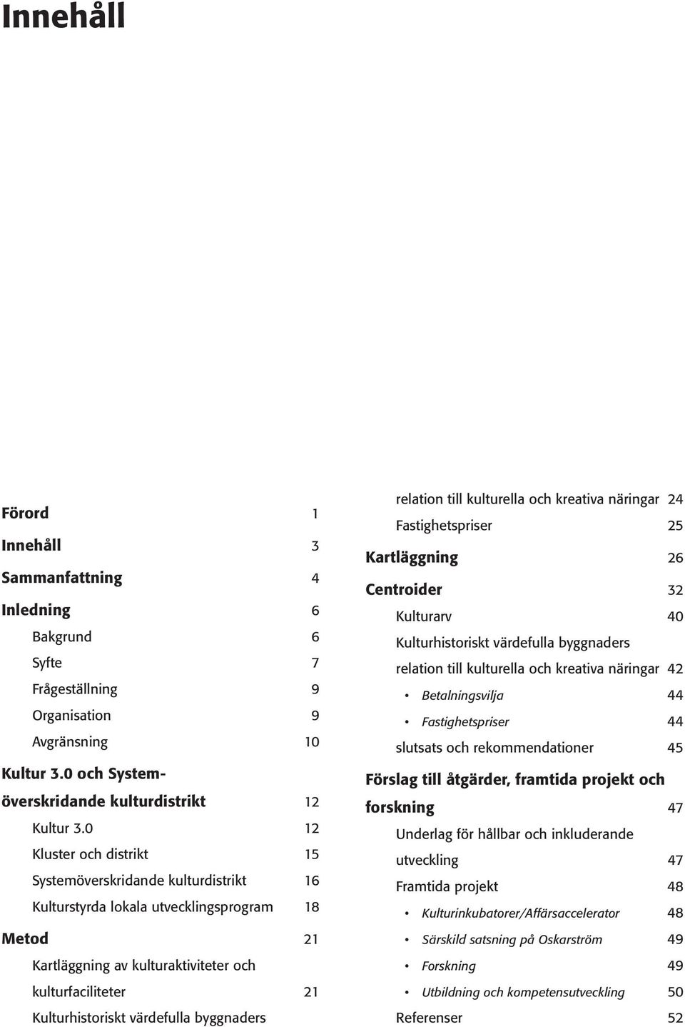 värdefulla byggnaders relation till kulturella och kreativa näringar 24 Fastighetspriser 25 Kartläggning 26 Centroider 32 Kulturarv 40 Kulturhistoriskt värdefulla byggnaders relation till kulturella