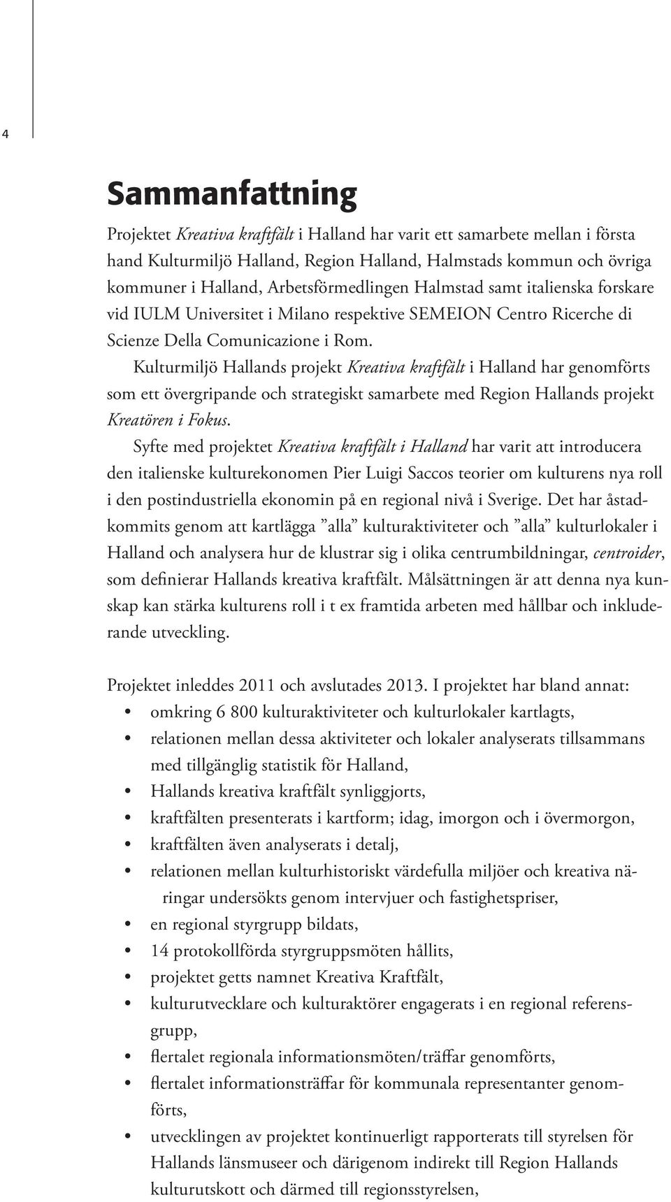 Kulturmiljö Hallands projekt Kreativa kraftfält i Halland har genomförts som ett övergripande och strategiskt samarbete med Region Hallands projekt Kreatören i Fokus.