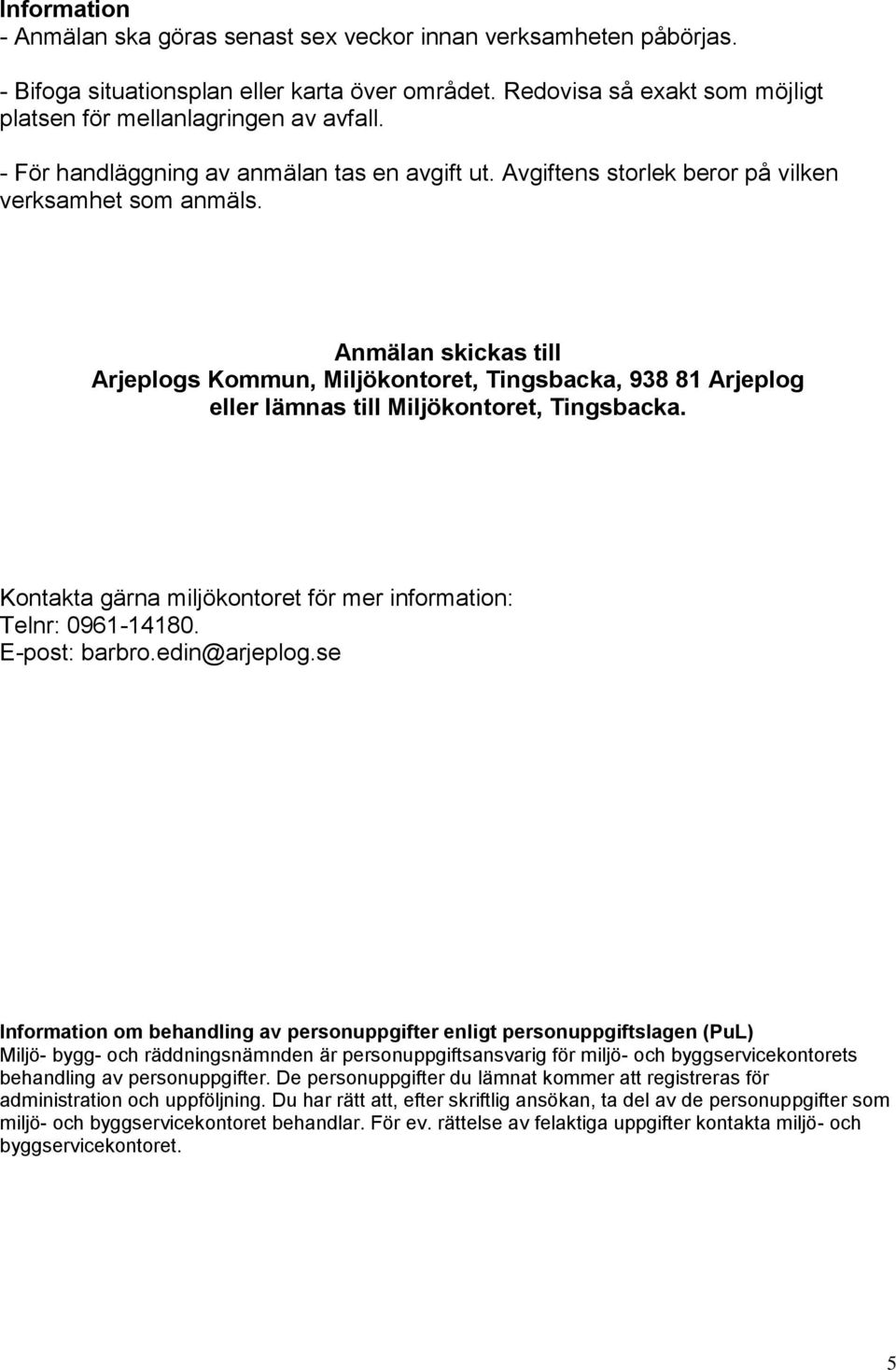 Anmälan skickas till Arjeplogs Kommun, Miljökontoret, Tingsbacka, 938 81 Arjeplog eller lämnas till Miljökontoret, Tingsbacka. Kontakta gärna miljökontoret för mer information: Telnr: 0961-14180.