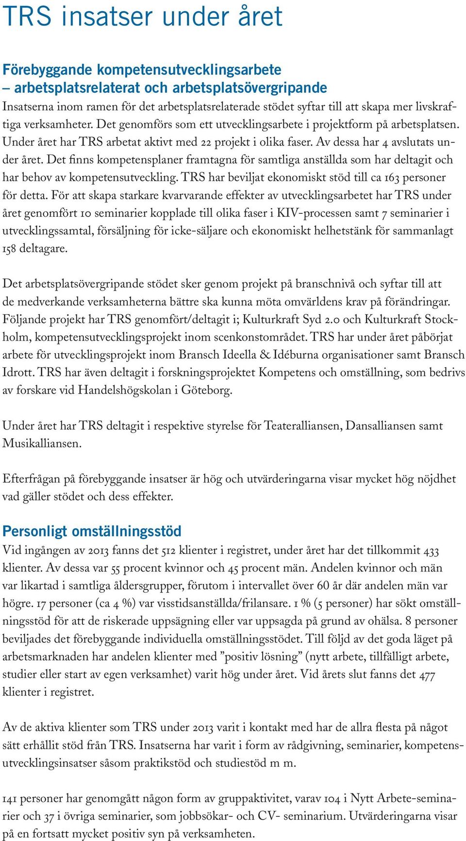 Det finns kompetensplaner framtagna för samtliga anställda som har deltagit och har behov av kompetensutveckling. TRS har beviljat ekonomiskt stöd till ca 163 personer för detta.