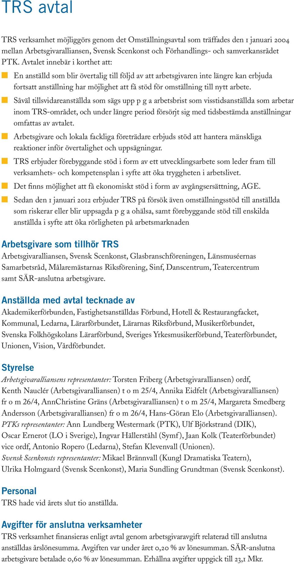 Såväl tillsvidareanställda som sägs upp p g a arbetsbrist som visstidsanställda som arbetar inom TRS-området, och under längre period försörjt sig med tidsbestämda anställningar omfattas av avtalet.