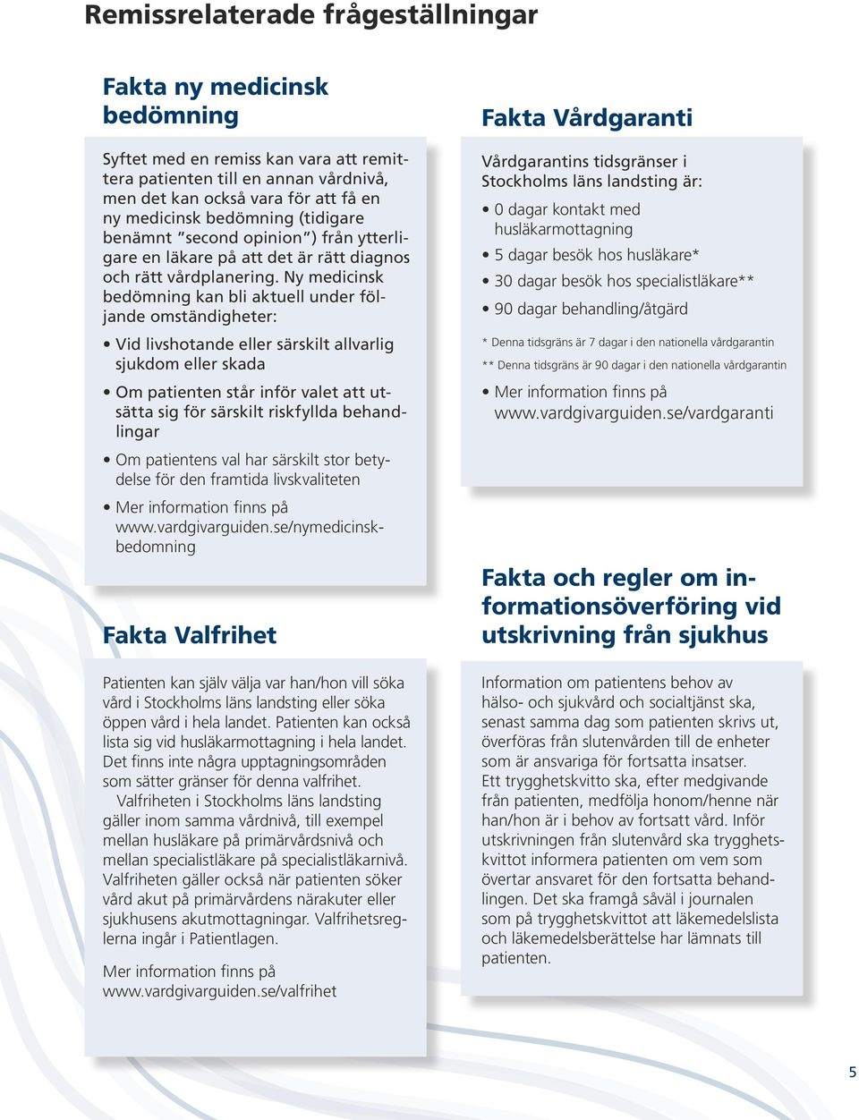 Ny medicinsk bedömning kan bli aktuell under följande omständigheter: Vid livshotande eller särskilt allvarlig sjukdom eller skada Om patienten står inför valet att utsätta sig för särskilt