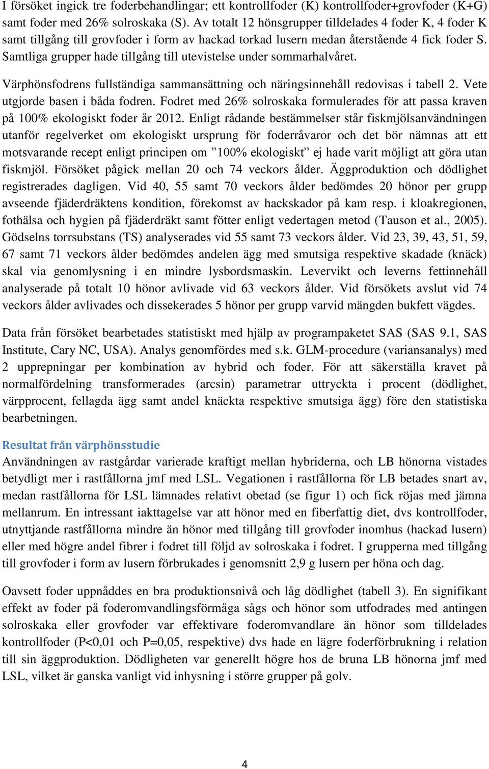 Samtliga grupper hade tillgång till utevistelse under sommarhalvåret. Värphönsfodrens fullständiga sammansättning och näringsinnehåll redovisas i tabell 2. Vete utgjorde basen i båda fodren.