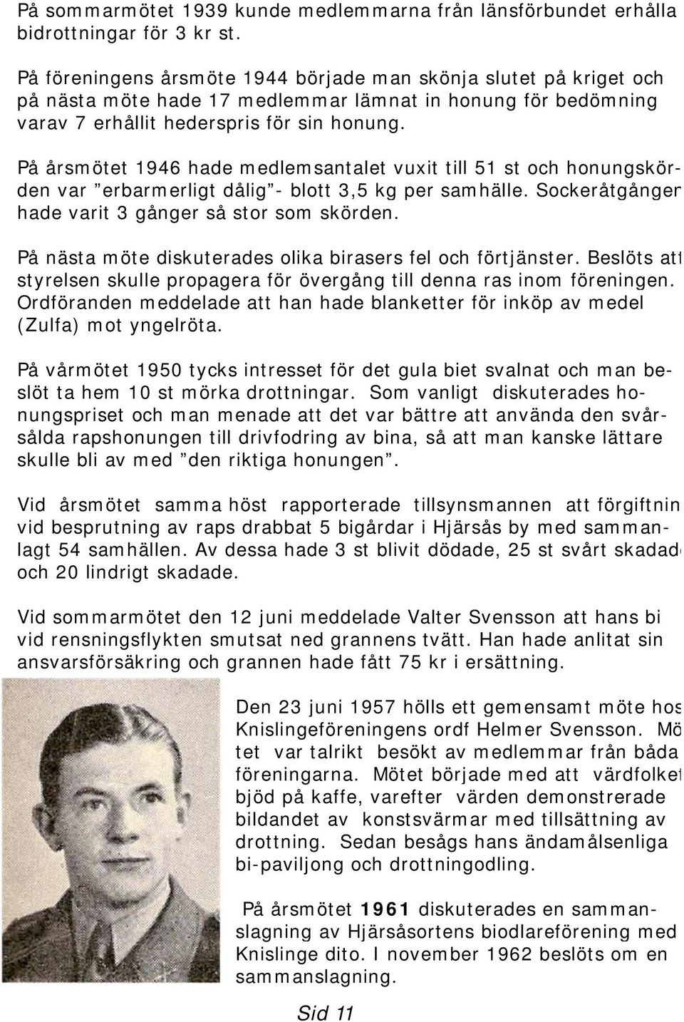 På årsmötet 1946 hade medlemsantalet vuxit till 51 st och honungskörden var erbarmerligt dålig - blott 3,5 kg per samhälle. Sockeråtgången hade varit 3 gånger så stor som skörden.