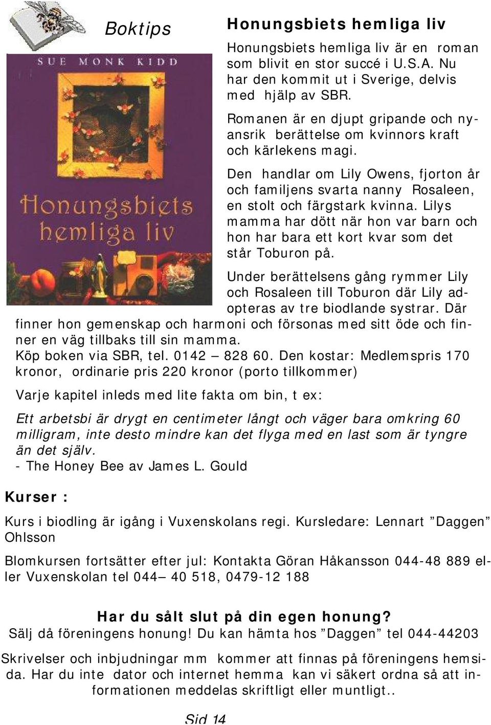 Lilys mamma har dött när hon var barn och hon har bara ett kort kvar som det står Toburon på. Under berättelsens gång rymmer Lily och Rosaleen till Toburon där Lily adopteras av tre biodlande systrar.