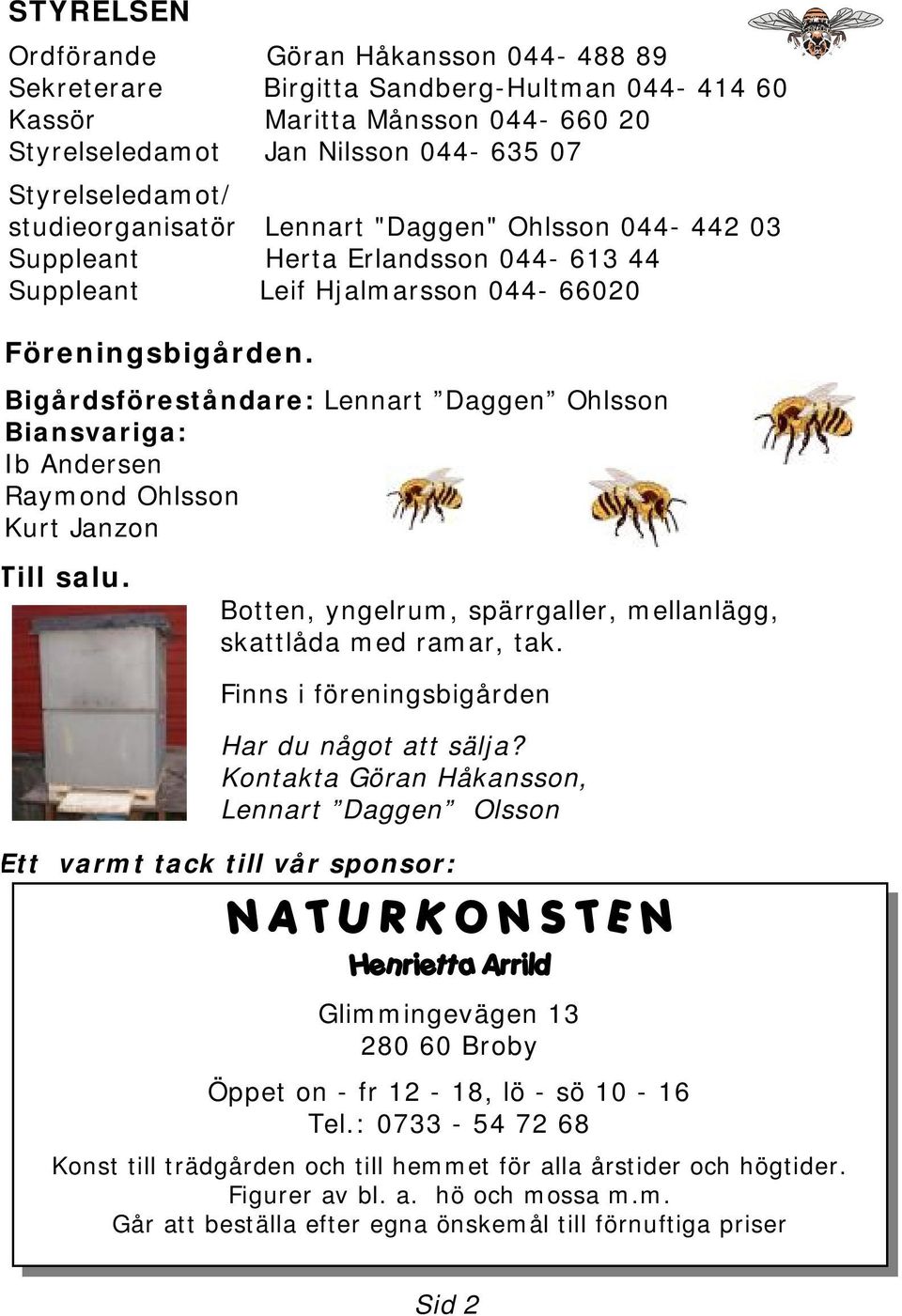 Bigårdsföreståndare: Lennart Daggen Ohlsson Biansvariga: Ib Andersen Raymond Ohlsson Kurt Janzon Till salu. Botten, yngelrum, spärrgaller, mellanlägg, skattlåda med ramar, tak.