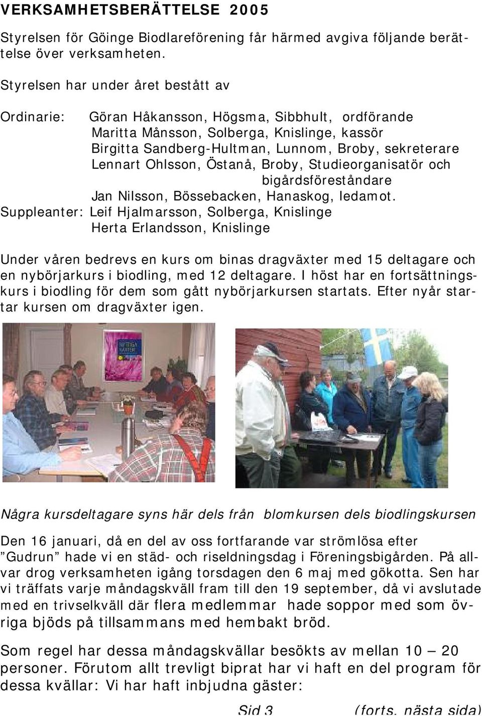 Ohlsson, Östanå, Broby, Studieorganisatör och bigårdsföreståndare Jan Nilsson, Bössebacken, Hanaskog, ledamot.