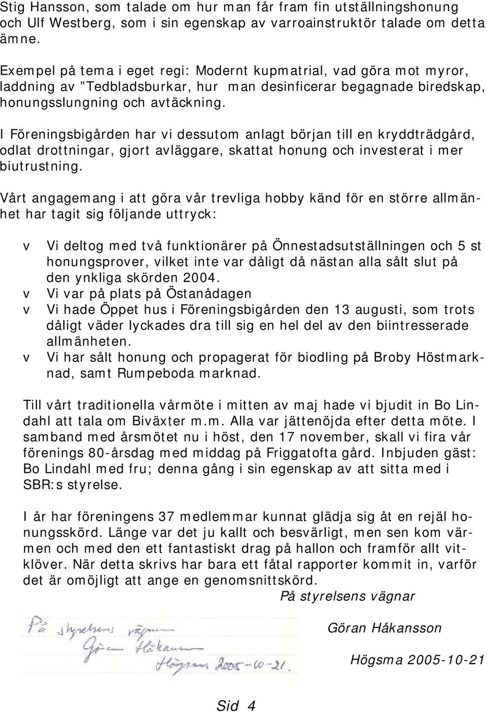 I Föreningsbigården har vi dessutom anlagt början till en kryddträdgård, odlat drottningar, gjort avläggare, skattat honung och investerat i mer biutrustning.