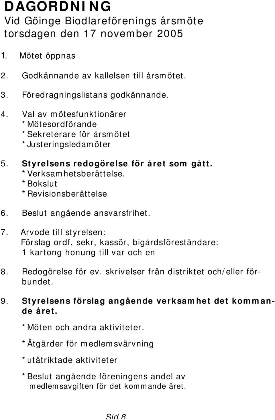 Beslut angående ansvarsfrihet. 7. Arvode till styrelsen: Förslag ordf, sekr, kassör, bigårdsföreståndare: 1 kartong honung till var och en 8. Redogörelse för ev.