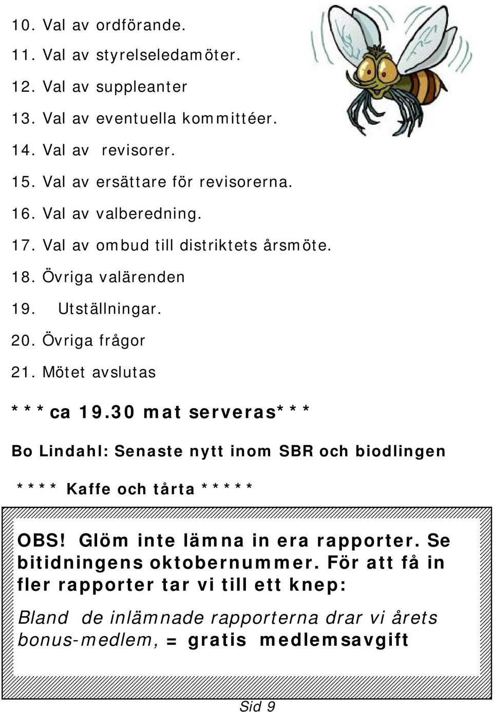Övriga frågor 21. Mötet avslutas ***ca 19.30 mat serveras*** Bo Lindahl: Senaste nytt inom SBR och biodlingen **** Kaffe och tårta ***** OBS!