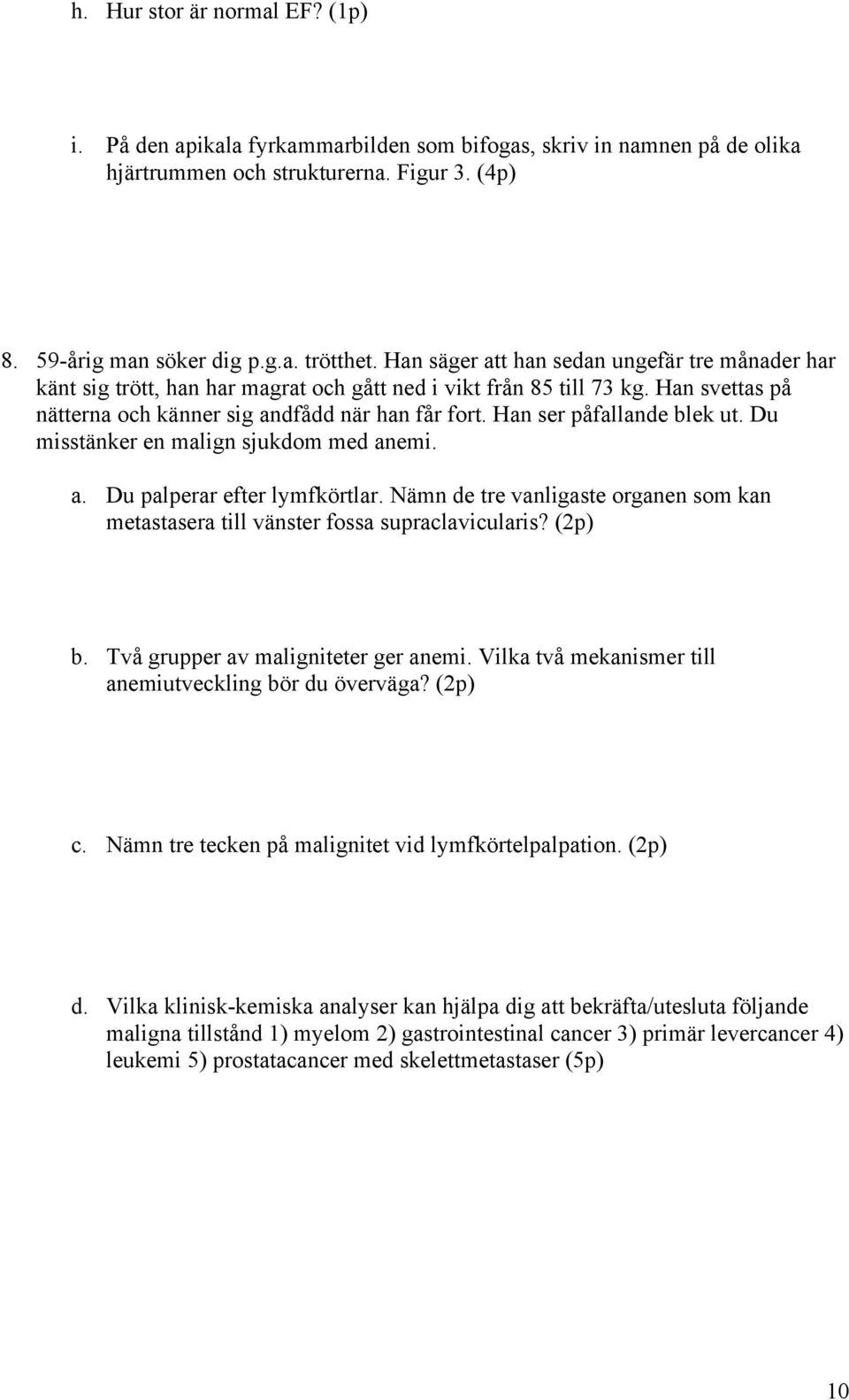 Han ser påfallande blek ut. Du misstänker en malign sjukdom med anemi. a. Du palperar efter lymfkörtlar. Nämn de tre vanligaste organen som kan metastasera till vänster fossa supraclavicularis?