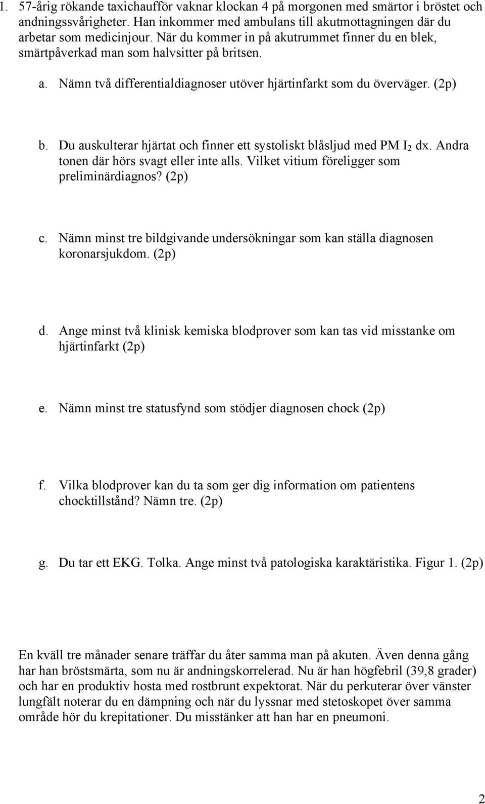 Du auskulterar hjärtat och finner ett systoliskt blåsljud med PM I 2 dx. Andra tonen där hörs svagt eller inte alls. Vilket vitium föreligger som preliminärdiagnos? (2p) c.