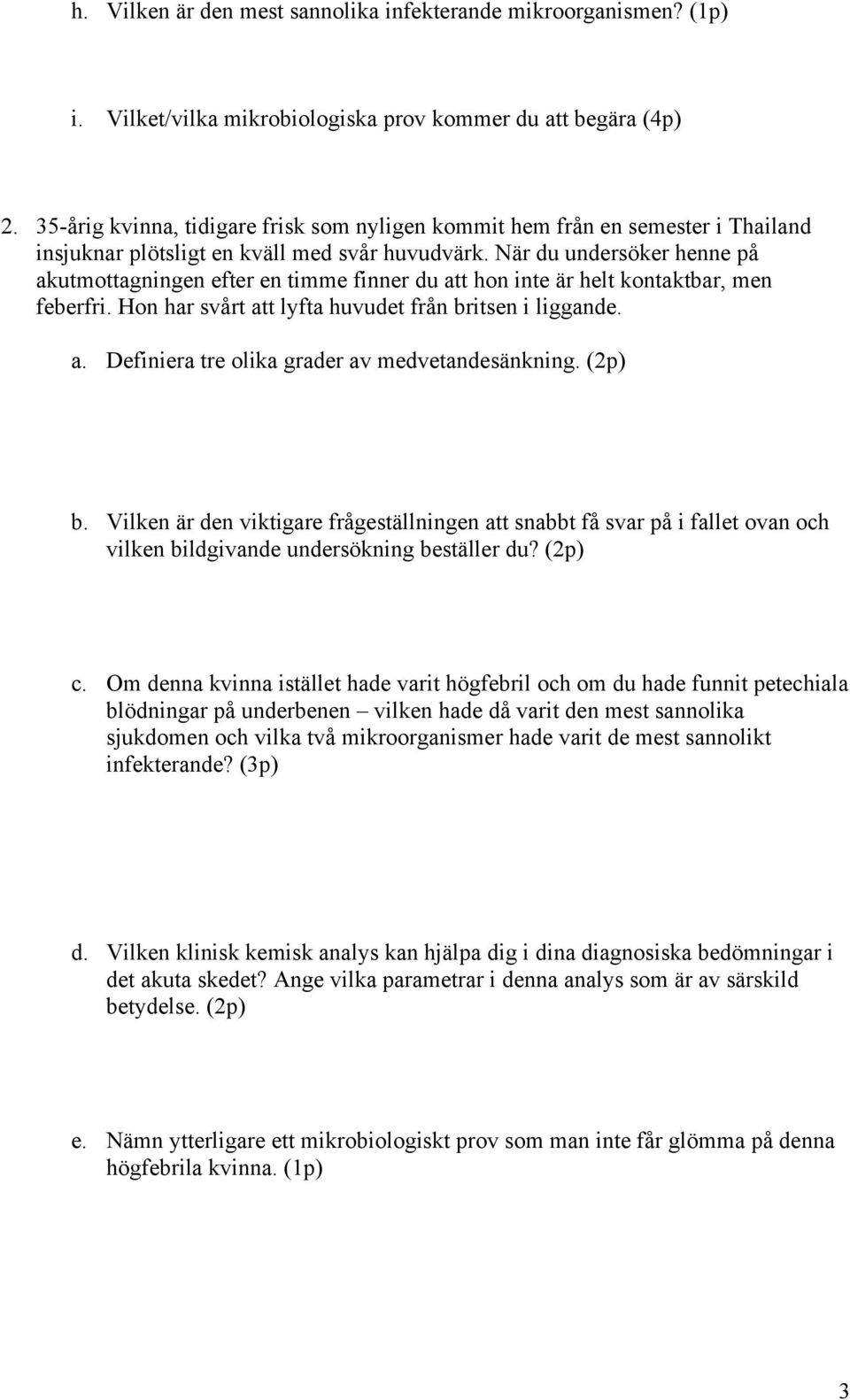 När du undersöker henne på akutmottagningen efter en timme finner du att hon inte är helt kontaktbar, men feberfri. Hon har svårt att lyfta huvudet från britsen i liggande. a. Definiera tre olika grader av medvetandesänkning.
