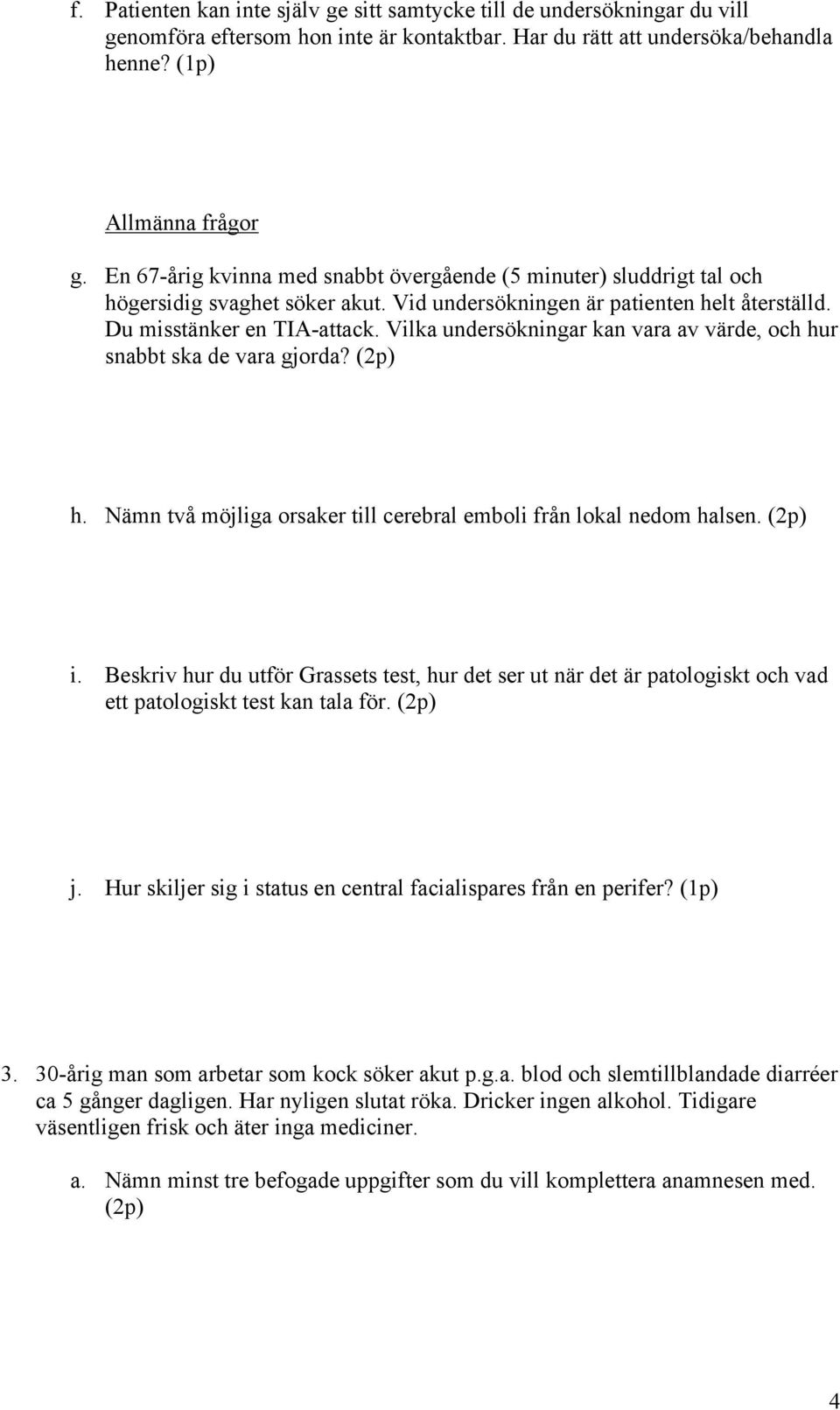 Vilka undersökningar kan vara av värde, och hur snabbt ska de vara gjorda? (2p) h. Nämn två möjliga orsaker till cerebral emboli från lokal nedom halsen. (2p) i.