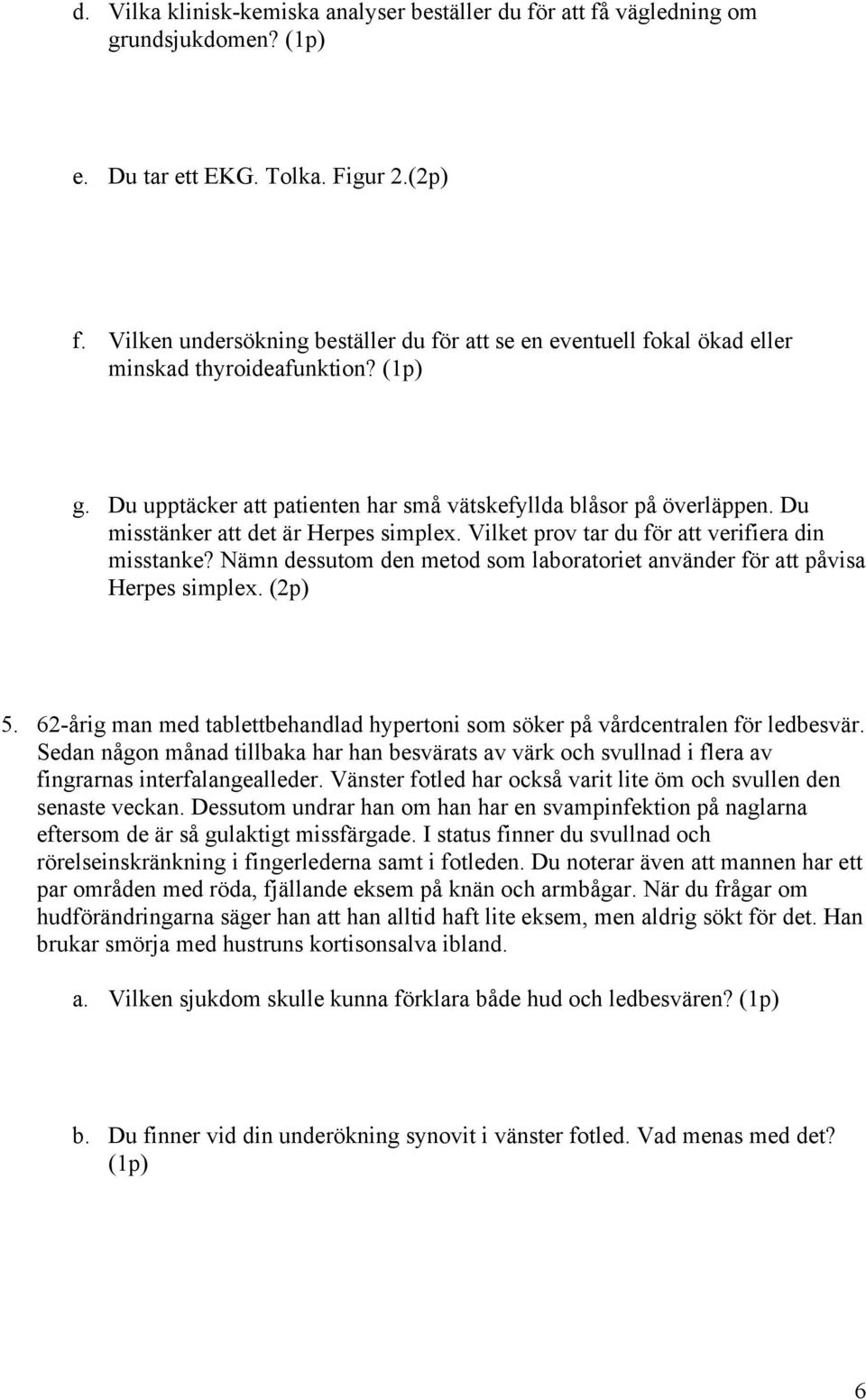 Du misstänker att det är Herpes simplex. Vilket prov tar du för att verifiera din misstanke? Nämn dessutom den metod som laboratoriet använder för att påvisa Herpes simplex. (2p) 5.