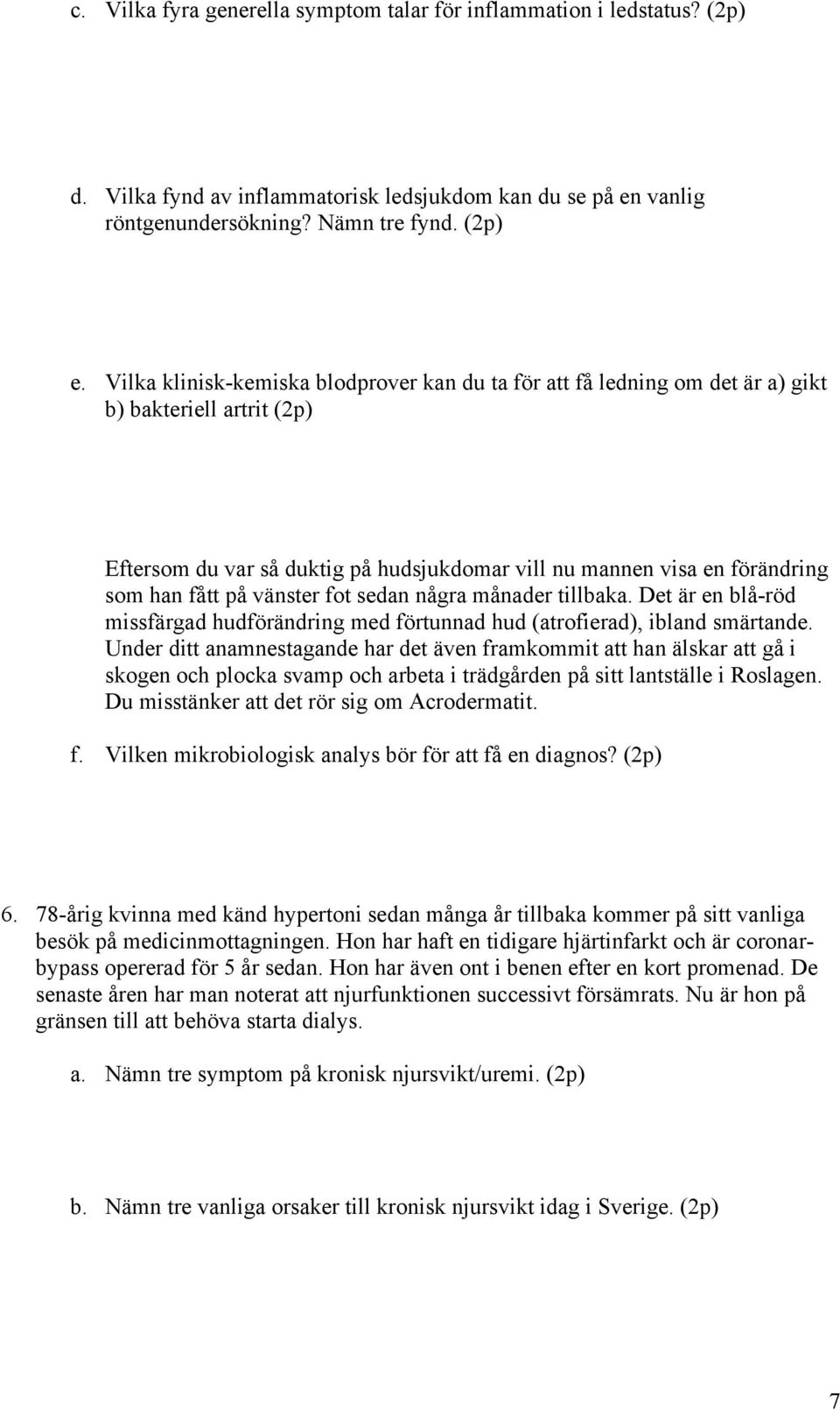 vänster fot sedan några månader tillbaka. Det är en blå-röd missfärgad hudförändring med förtunnad hud (atrofierad), ibland smärtande.
