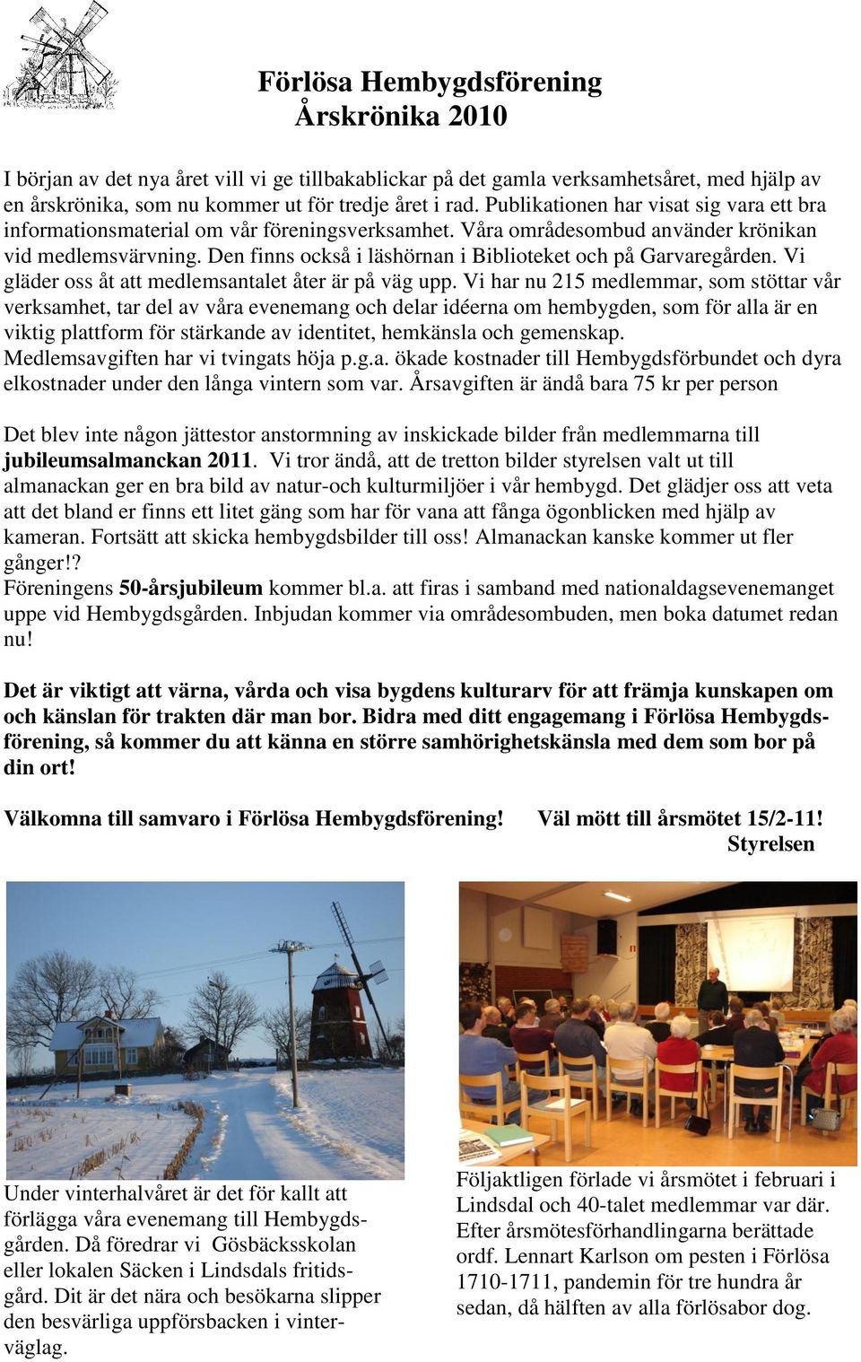 Den finns också i läshörnan i Biblioteket och på Garvaregården. Vi gläder oss åt att medlemsantalet åter är på väg upp.