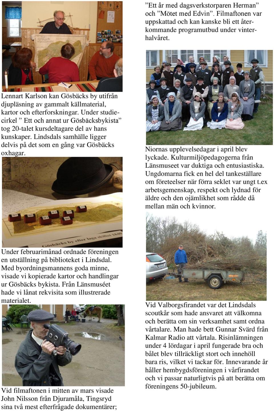 Under studiecirkel Ett och annat ur Gösbäcksbykista tog 20-talet kursdeltagare del av hans kunskaper. Lindsdals samhälle ligger delvis på det som en gång var Gösbäcks oxhagar.