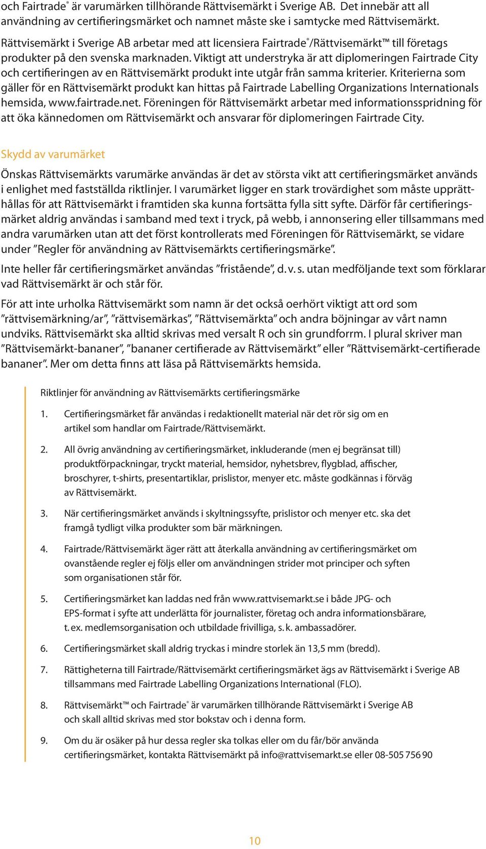 Viktigt att understryka är att diplomeringen Fairtrade City och certifieringen av en Rättvisemärkt produkt inte utgår från samma kriterier.