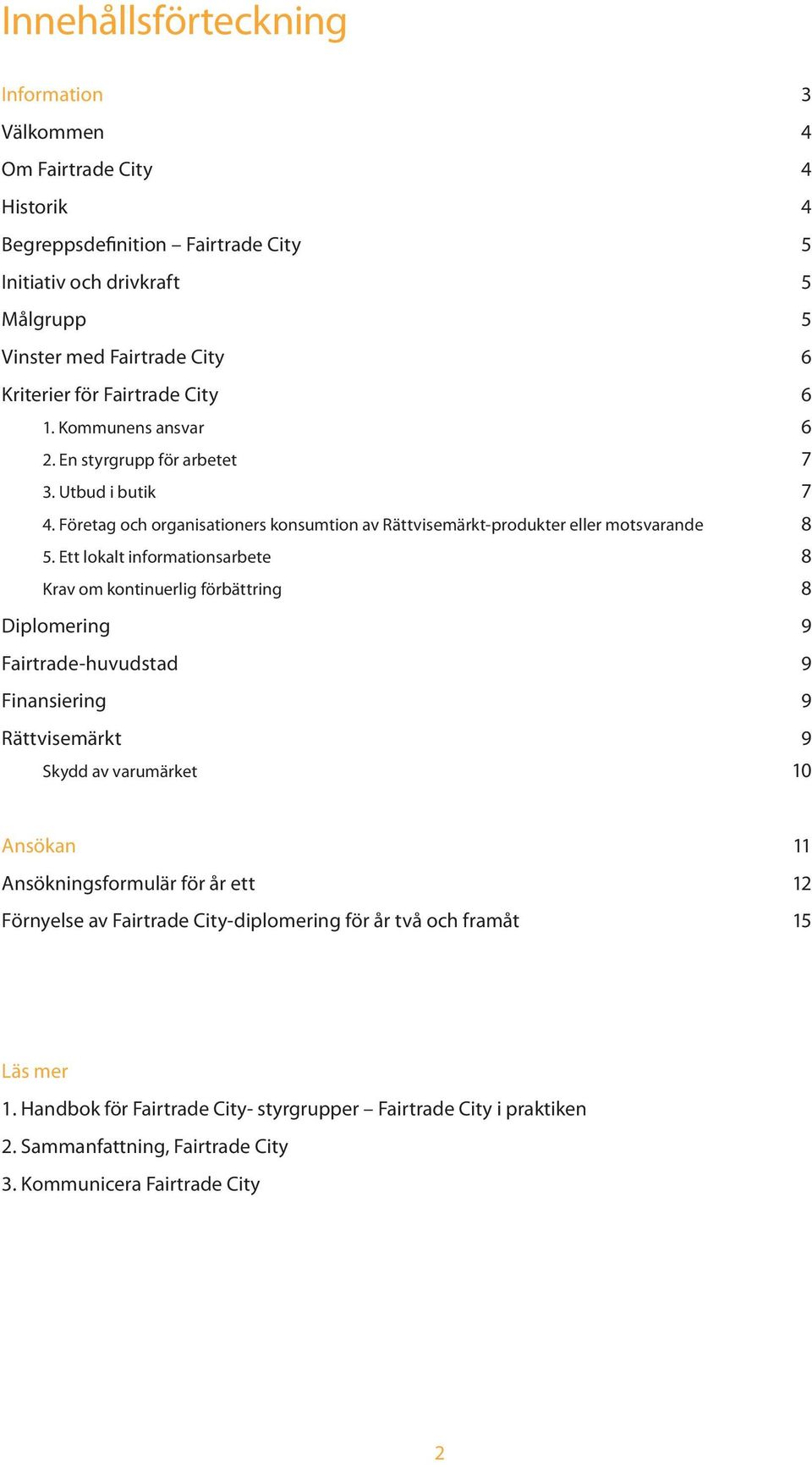 Ett lokalt informationsarbete 8 Krav om kontinuerlig förbättring 8 Diplomering 9 Fairtrade-huvudstad 9 Finansiering 9 Rättvisemärkt 9 Skydd av varumärket 10 Ansökan 11 Ansökningsformulär för år