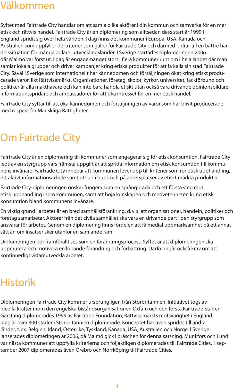 I dag finns det kommuner i Europa, USA, Kanada och Australien som uppfyller de kriterier som gäller för Fairtrade City och därmed bidrar till en bättre handelssituation för många odlare i