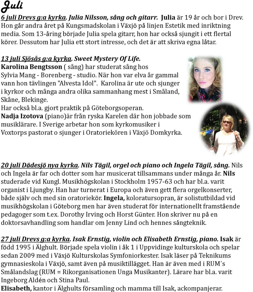 Sweet MysteryOf Life. Karolina Bengtsson ( sång) har studerat sång hos Sylvia Mang-Borenberg-studio. När hon var elva år gammal vann hon tävlingen "Alvesta Idol".