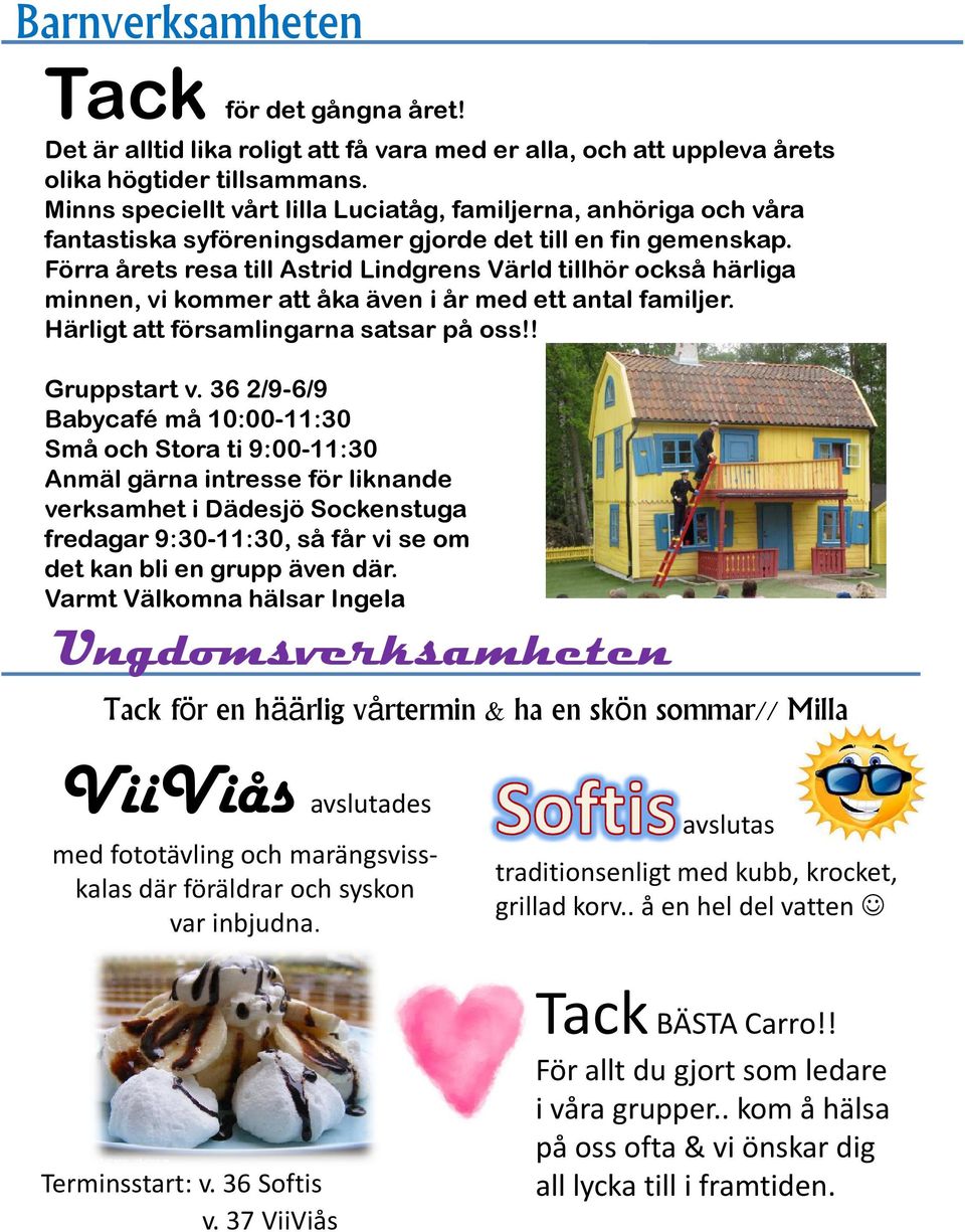 Förra årets resa till Astrid Lindgrens Värld tillhör också härliga minnen, vi kommer att åka även i år med ett antal familjer. Härligt att församlingarna satsar på oss!! Gruppstart v.