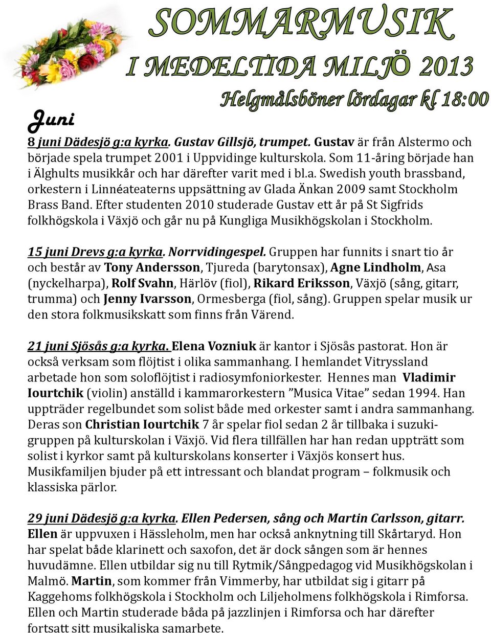 Efter studenten 2010 studerade Gustav ett år påst Sigfrids folkhögskola i Växjö och går nu på Kungliga Musikhögskolan i Stockholm. 15 juni Drevs g:akyrka.norrvidingespel.