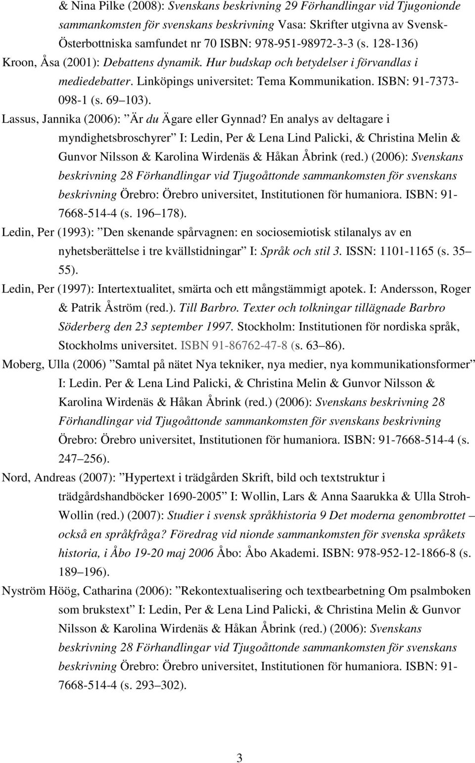 69 103). Lassus, Jannika (2006): Är du Ägare eller Gynnad?