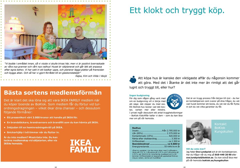 Och så har vi gjort förrådet till en glaskonstateljé! Kajsa, Kim och Vilda i Växjö Bästa sortens medlemsförmån Det är klart det ska löna sig att vara IKEA AMILY medlem när du köper boende av BoKlok.