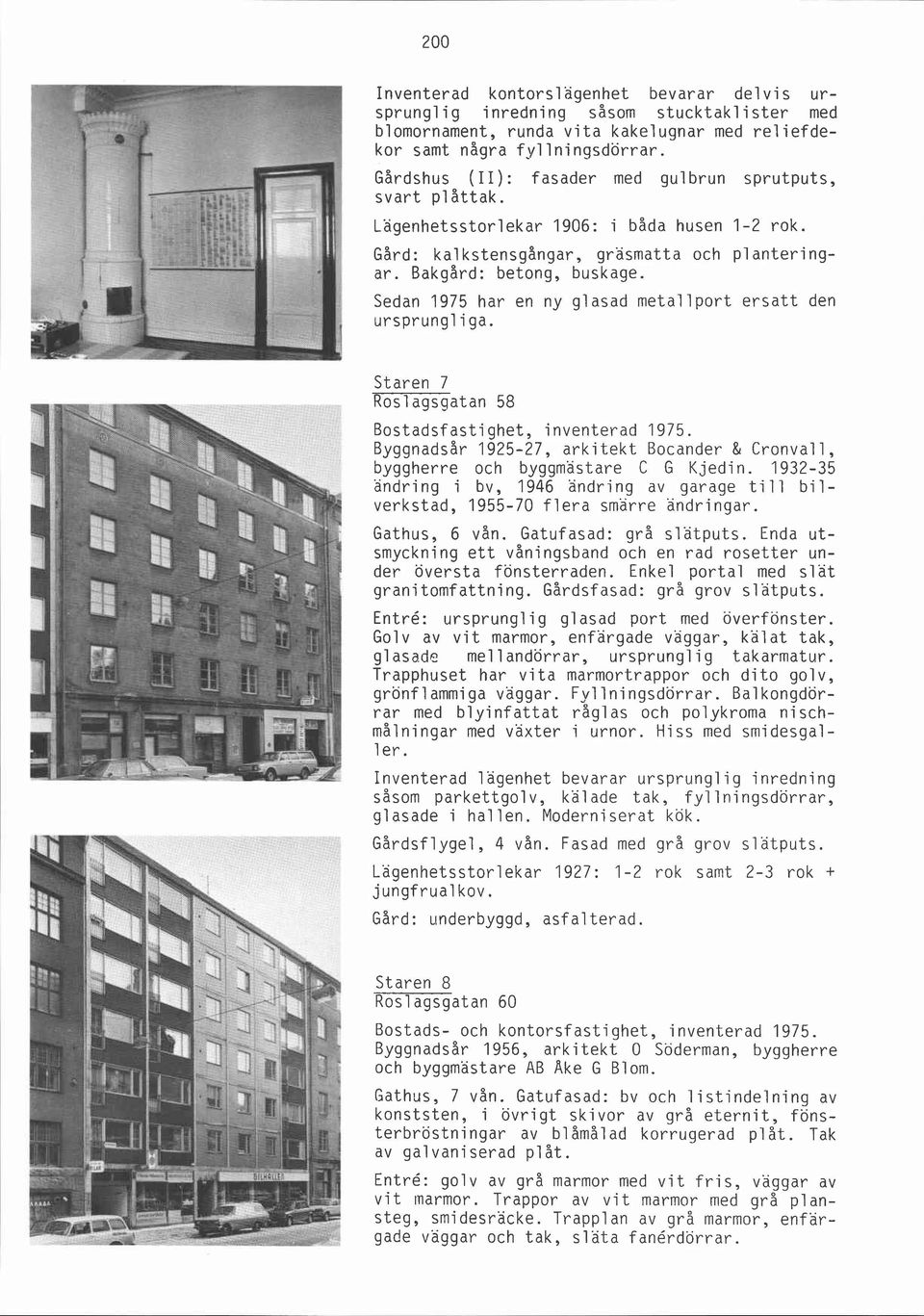 Sedan 1975 har en ny glasad metallport ersatt den ursprungliga. Staren 7 Rosl agsgatan 58 Byggnadsår 1925-27, arkitekt Bocander & Cronvall, byggherre och byggmästare C G Kjedin.