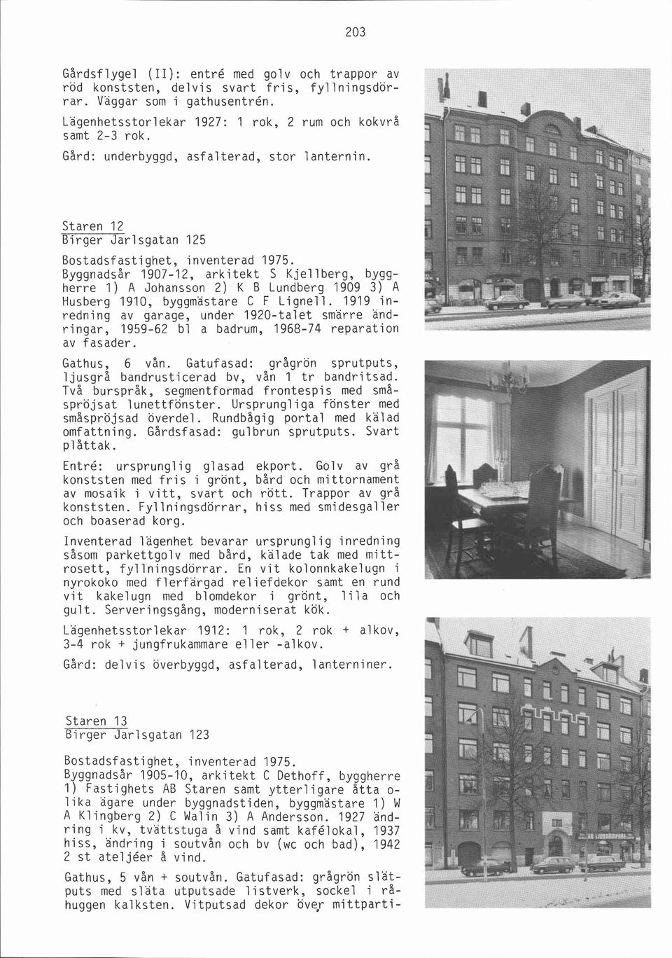 Staren 12 Birger Jarlsgatan 125 Byggnadsår 1907-12, arkitekt S Kjellberg, byggherre 1) A Johansson 2) K B Lundberg 1909 3) A Husberg 1910, byggmästare C F Lignell.