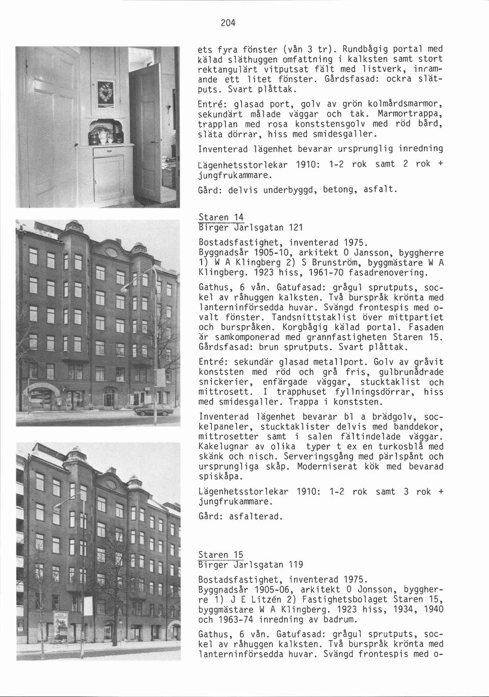 Inventerad lägenhet bevarar ursprunglig inredning Lägenhetsstorlekar 1910: 1-2 rok samt 2 rok + jungfrukammare. Gard: del vi s underbyggd, betong, asfalt.