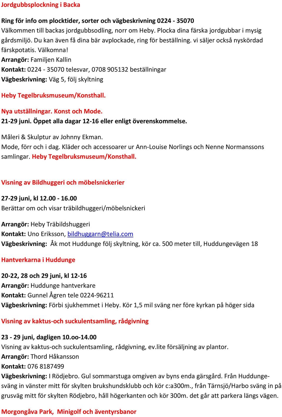 Arrangör: Familjen Kallin Kontakt: 0224-35070 telesvar, 0708 905132 beställningar Vägbeskrivning: Väg 5, följ skyltning Heby Tegelbruksmuseum/Konsthall. Nya utställningar. Konst och Mode. 21-29 juni.