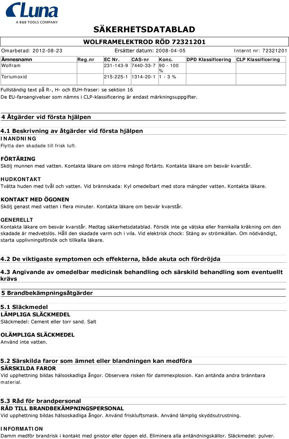 CLP klassificering är endast märkningsuppgifter. 4 Åtgärder vid första hjälpen 4.1 Beskrivning av åtgärder vid första hjälpen INANDNING Flytta den skadade till frisk luft.