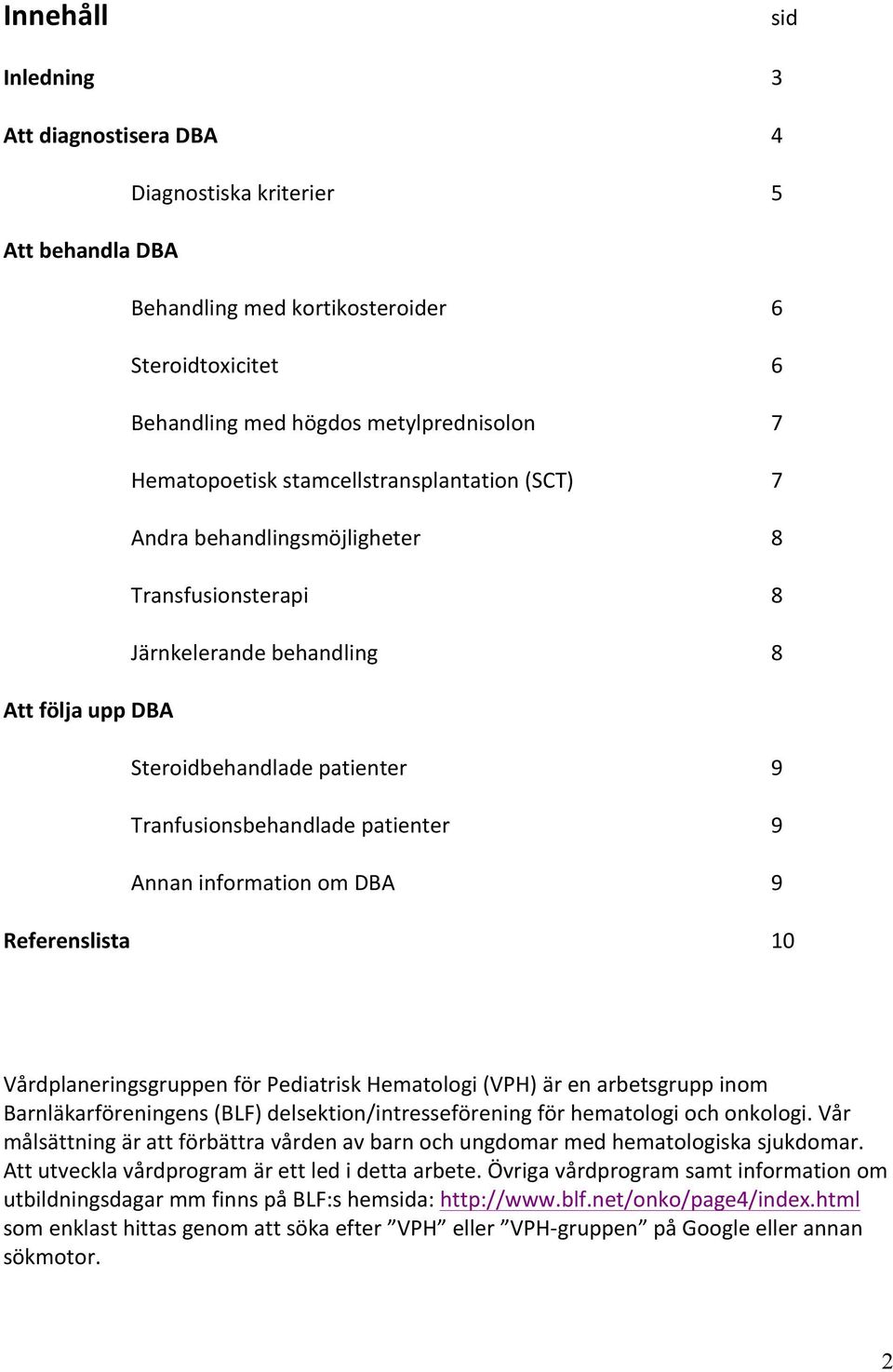 Annan information om DBA 9 9 9 Referenslista 10 Vårdplaneringsgruppen för Pediatrisk Hematologi (VPH) är en arbetsgrupp inom Barnläkarföreningens (BLF) delsektion/intresseförening för hematologi och