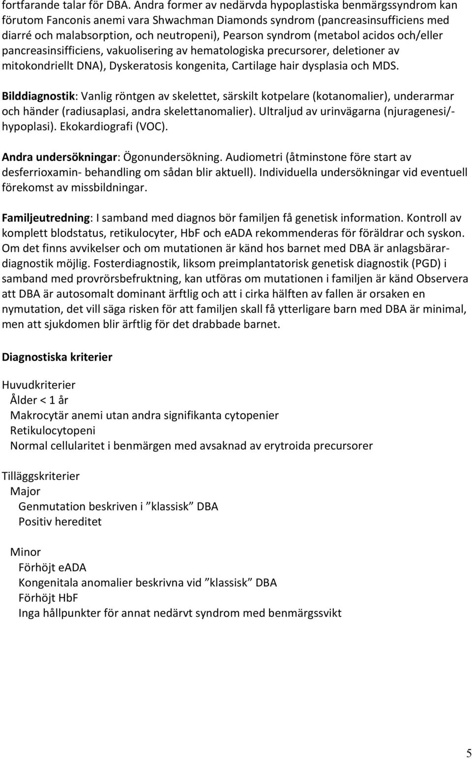 (metabol acidos och/eller pancreasinsifficiens, vakuolisering av hematologiska precursorer, deletioner av mitokondriellt DNA), Dyskeratosis kongenita, Cartilage hair dysplasia och MDS.