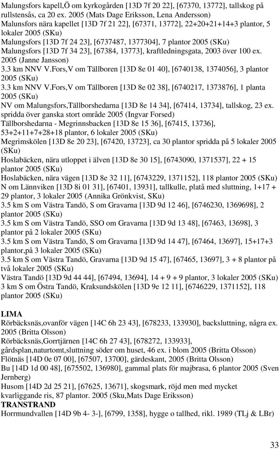 plantor 2005 (SKu) Malungsfors [13D 7f 34 23], [67384, 13773], kraftledningsgata, 2003 över 100 ex. 2005 (Janne Jansson) 3.3 km NNV V.