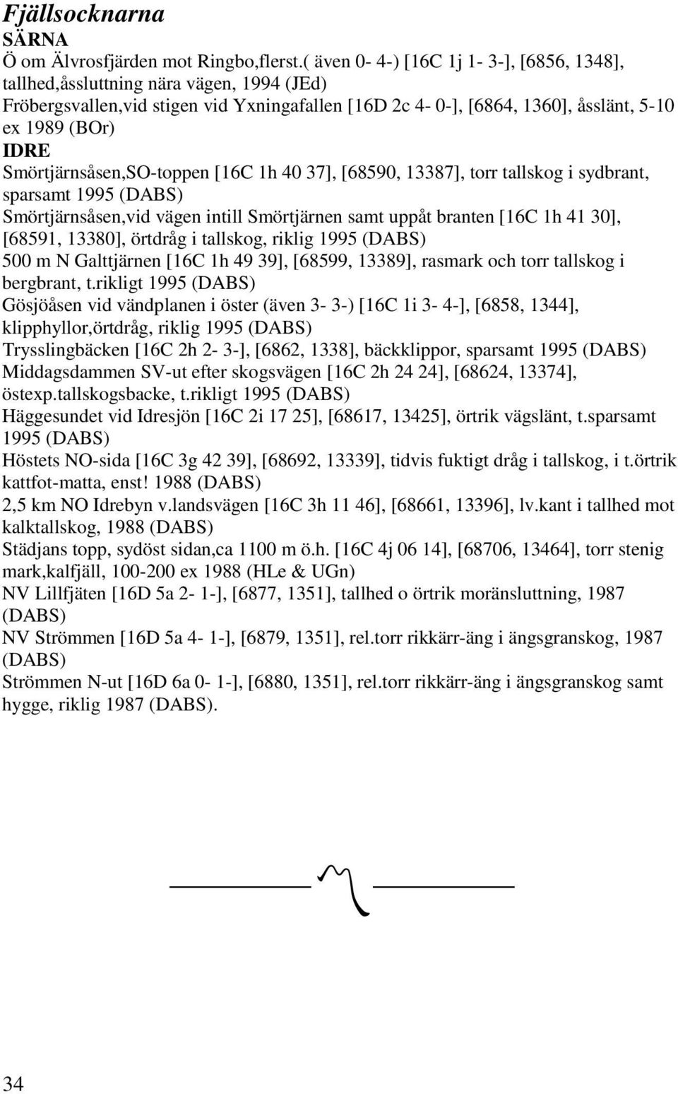 Smörtjärnsåsen,SO-toppen [16C 1h 40 37], [68590, 13387], torr tallskog i sydbrant, sparsamt 1995 (DABS) Smörtjärnsåsen,vid vägen intill Smörtjärnen samt uppåt branten [16C 1h 41 30], [68591, 13380],